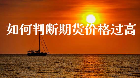 如何判断期货价格过高_https://www.qdlswl.com_股指_第1张