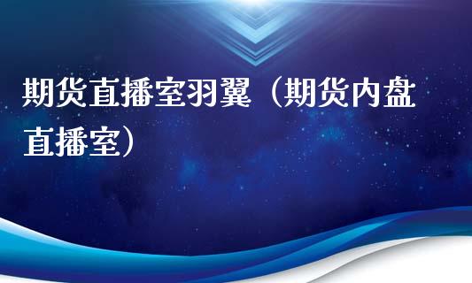 期货直播室羽翼（期货内盘直播室）_https://www.qdlswl.com_直播_第1张