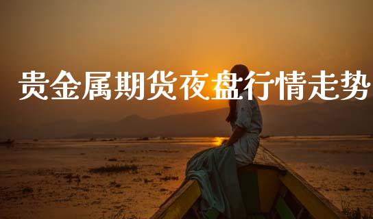 贵金属期货夜盘行情走势_https://www.qdlswl.com_期货_第1张