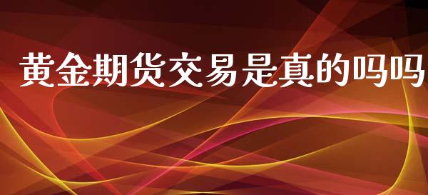 黄金期货交易是真的吗吗_https://www.qdlswl.com_股指_第1张