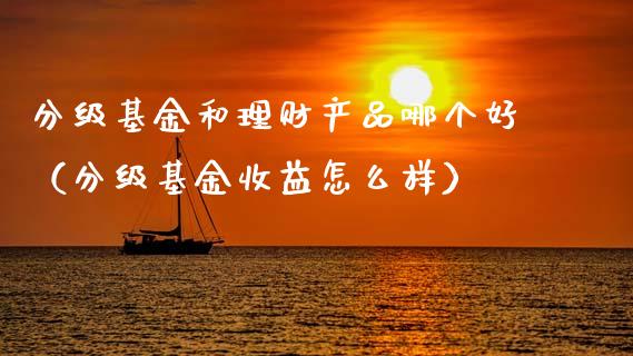 分级基金和理财产品哪个好（分级基金收益怎么样）_https://www.qdlswl.com_理财_第1张