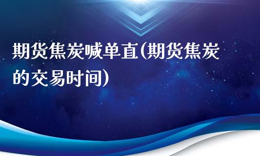 期货焦炭喊单直(期货焦炭的交易时间)_股票_第1张_青岛财经网 期货焦炭喊单直(期货焦炭的交易时间)_https://www.qdlswl.com_股票_第1张