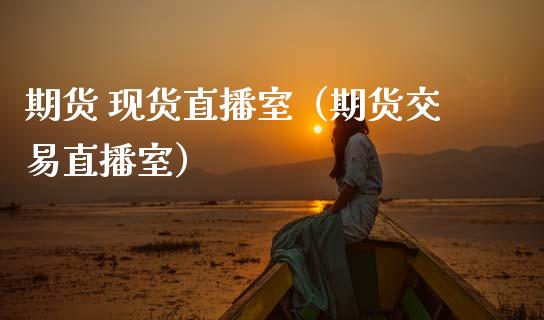 期货 现货直播室（期货交易直播室）_https://www.qdlswl.com_直播_第1张