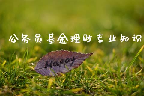公务员基金理财专业知识_https://www.qdlswl.com_基金_第1张