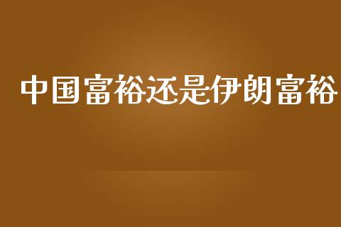 中国富裕还是伊朗富裕_https://www.qdlswl.com_直播_第1张