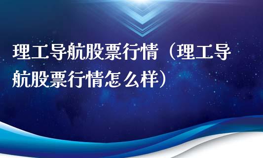 理工导航股票行情（理工导航股票行情怎么样）_https://www.qdlswl.com_外盘_第1张