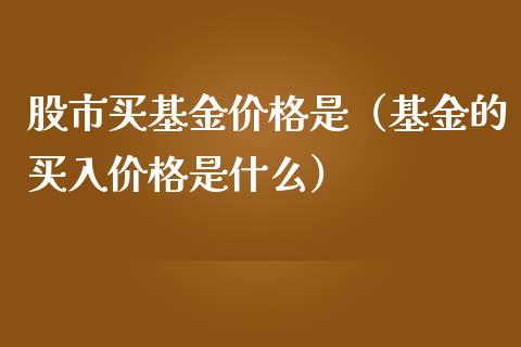 股市买基金价格是（基金的买入价格是什么）_https://www.qdlswl.com_理财_第1张