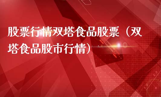 股票行情双塔食品股票（双塔食品股市行情）_https://www.qdlswl.com_外盘_第1张