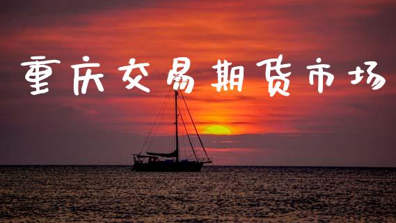 重庆交易期货市场_https://www.qdlswl.com_直播_第1张