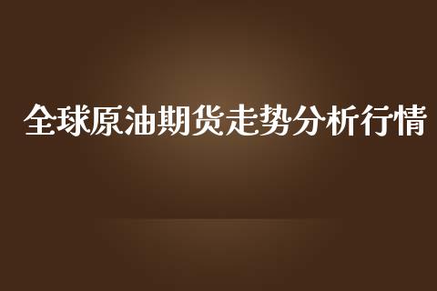 全球原油期货走势分析行情_https://www.qdlswl.com_期货_第1张