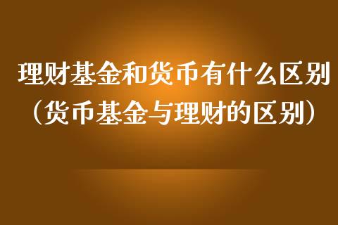 理财基金和货币有什么区别（货币基金与理财的区别）_https://www.qdlswl.com_基金_第1张