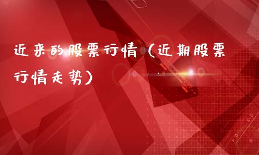 近来的股票行情（近期股票行情走势）_https://www.qdlswl.com_股票_第1张