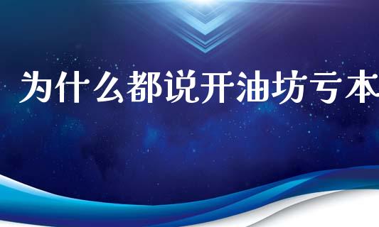 为什么都说开油坊亏本_https://www.qdlswl.com_期货_第1张