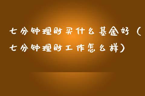 七分钟理财买什么基金好（七分钟理财工作怎么样）_https://www.qdlswl.com_理财_第1张