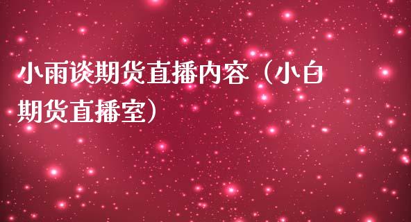 小雨谈期货直播内容（小白期货直播室）_https://www.qdlswl.com_直播_第1张
