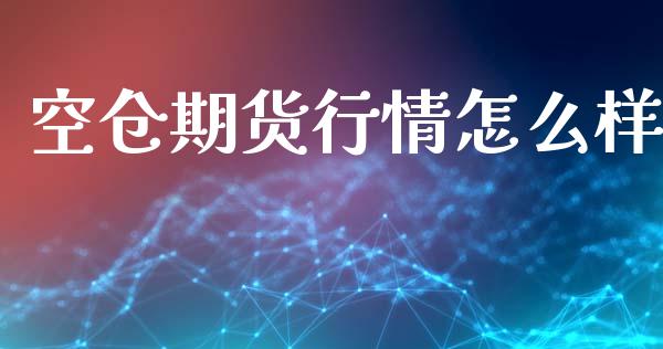 空仓期货行情怎么样_https://www.qdlswl.com_期货_第1张