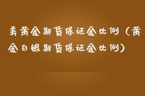 美黄金期货保证金比例（黄金白银期货保证金比例）_https://www.qdlswl.com_期货_第1张