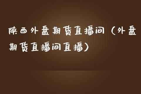 陕西外盘期货直播间（外盘期货直播间直播）_https://www.qdlswl.com_直播_第1张
