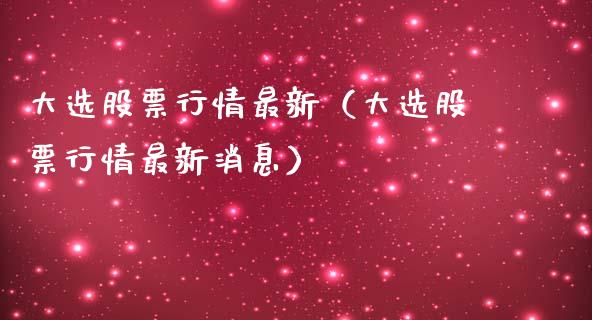 大选股票行情最新（大选股票行情最新消息）_https://www.qdlswl.com_外盘_第1张