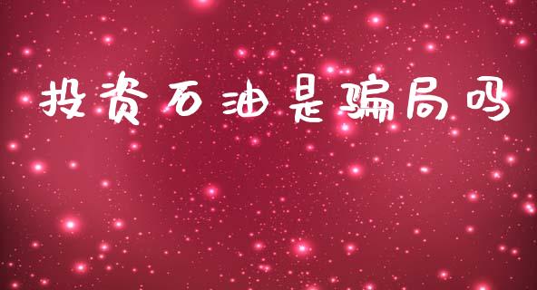 投资石油是骗局吗_https://www.qdlswl.com_直播_第1张
