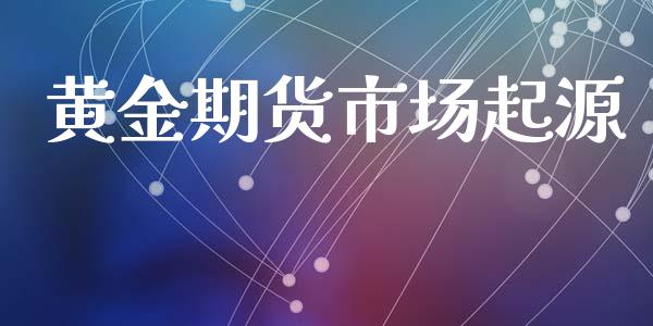 黄金期货市场起源_https://www.qdlswl.com_内盘_第1张