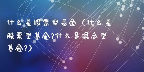 什么是股票型基金（什么是股票型基金?什么是混合型基金?）_https://www.qdlswl.com_股票_第1张