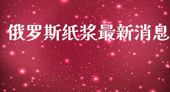 俄罗斯纸浆最新消息_https://www.qdlswl.com_股指_第1张