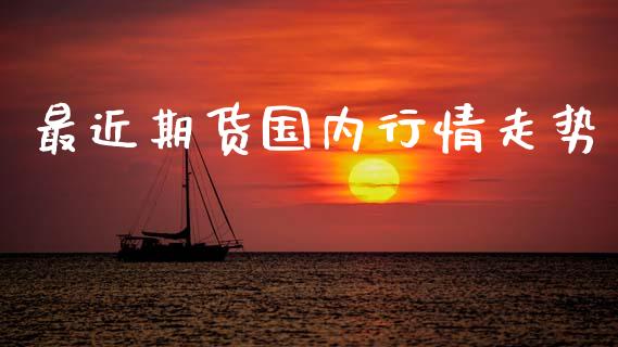 最近期货国内行情走势_https://www.qdlswl.com_期货_第1张