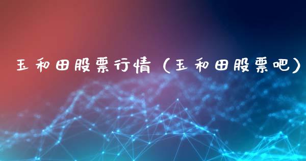 玉和田股票行情（玉和田股票吧）_https://www.qdlswl.com_外盘_第1张