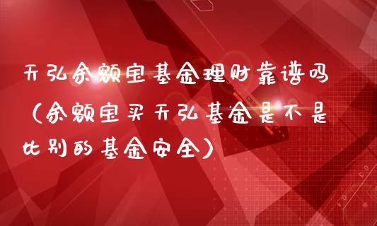 天弘余额宝基金理财靠谱吗（余额宝买天弘基金是不是比别的基金安全）_https://www.qdlswl.com_理财_第1张
