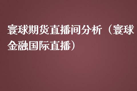 寰球期货直播间分析（寰球金融国际直播）_https://www.qdlswl.com_直播_第1张