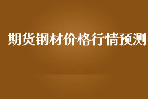 期货钢材价格行情预测_https://www.qdlswl.com_股指_第1张