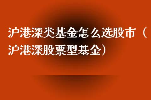 沪港深类基金怎么选股市（沪港深股票型基金）_https://www.qdlswl.com_理财_第1张