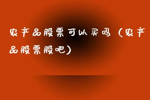 农产品股票可以买吗（农产品股票股吧）_https://www.qdlswl.com_股票_第1张