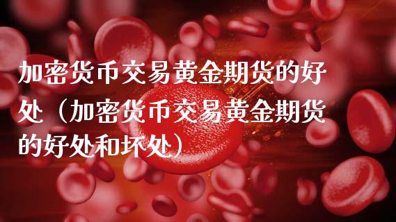 加密货币交易黄金期货的好处（加密货币交易黄金期货的好处和坏处）_https://www.qdlswl.com_期货_第1张