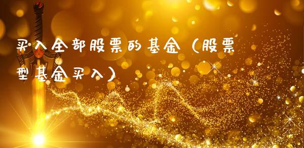 买入全部股票的基金（股票型基金买入）_https://www.qdlswl.com_基金_第1张