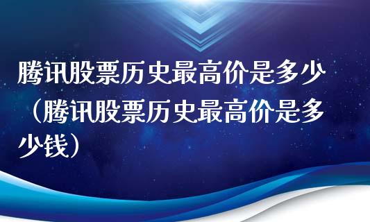 腾讯股票历史最高价是多少（腾讯股票历史最高价是多少钱）_https://www.qdlswl.com_股票_第1张