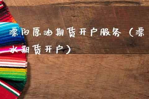 溧阳原油期货开户服务（溧水期货开户）_https://www.qdlswl.com_股指_第1张