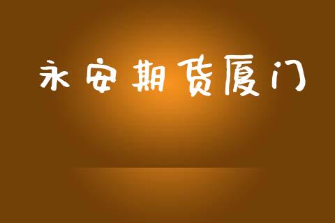 永安期货厦门_https://www.qdlswl.com_期货_第1张