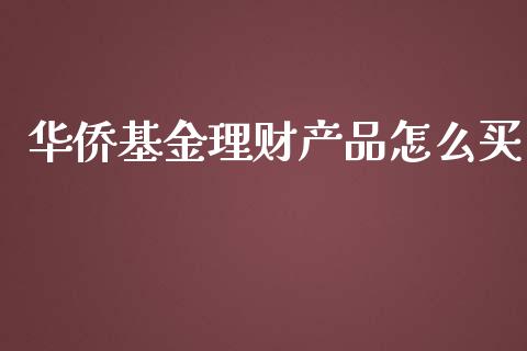 华侨基金理财产品怎么买_https://www.qdlswl.com_基金_第1张