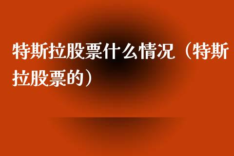 特斯拉股票什么情况（特斯拉股票的）_https://www.qdlswl.com_股票_第1张
