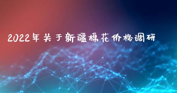 2022年关于新疆棉花价格调研_https://www.qdlswl.com_股指_第1张