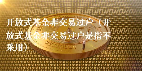 开放式基金非交易过户（开放式基金非交易过户是指不采用）_https://www.qdlswl.com_基金_第1张