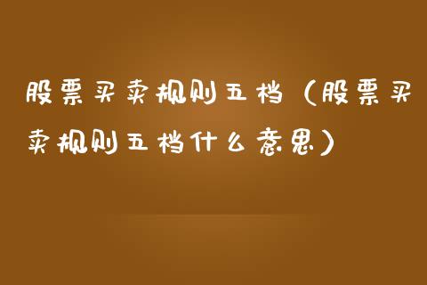 股票买卖规则五档（股票买卖规则五档什么意思）_https://www.qdlswl.com_股票_第1张