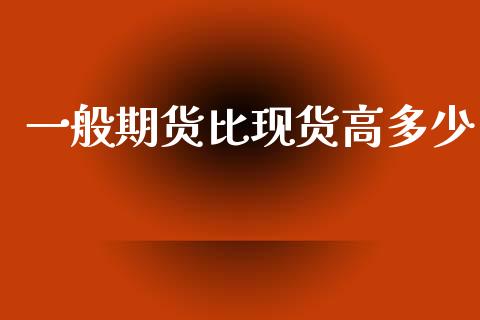 一般期货比现货高多少_https://www.qdlswl.com_股指_第1张