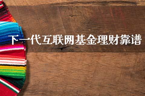 下一代互联网基金理财靠谱_https://www.qdlswl.com_理财_第1张
