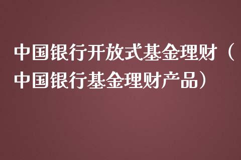 中国银行开放式基金理财（中国银行基金理财产品）_https://www.qdlswl.com_基金_第1张
