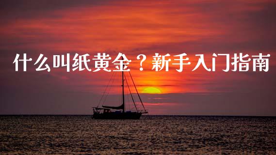 什么叫纸黄金?新手入门指南_股指_第1张_青岛财经网 什么叫纸黄金?新手入门指南_https://www.qdlswl.com_股指_第1张