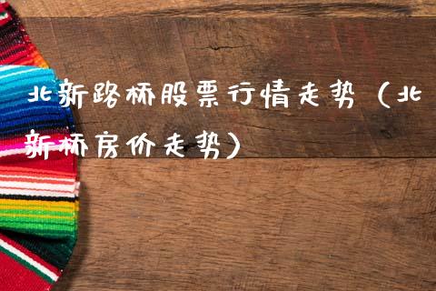 北新路桥股票行情走势（北新桥房价走势）_https://www.qdlswl.com_股票_第1张