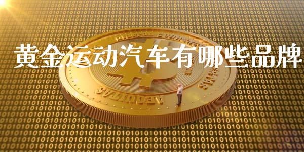 黄金运动汽车有哪些品牌_https://www.qdlswl.com_理财_第1张